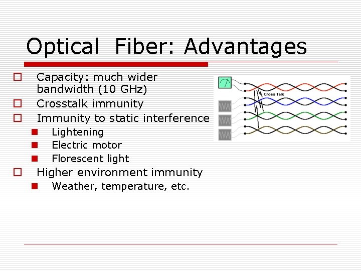 Optical Fiber: Advantages o o o Capacity: much wider bandwidth (10 GHz) Crosstalk immunity
