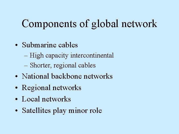 Components of global network • Submarine cables – High capacity intercontinental – Shorter, regional