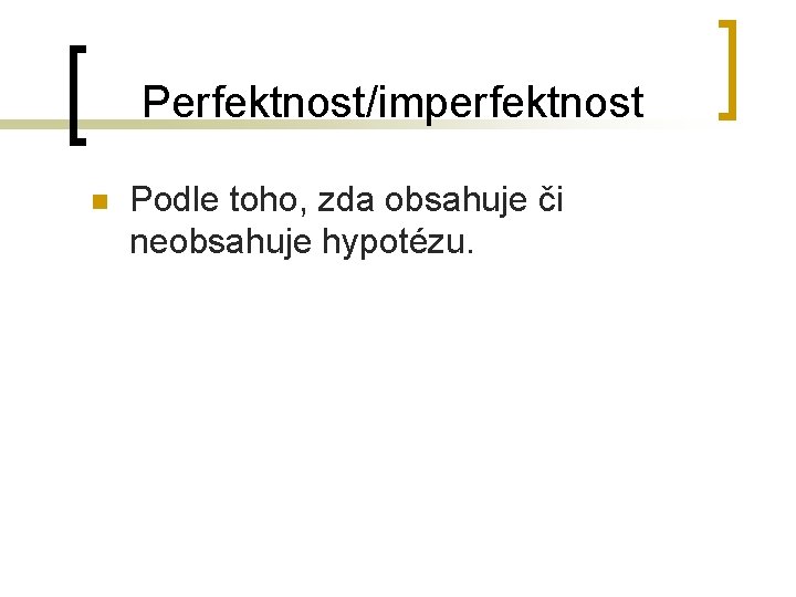 Perfektnost/imperfektnost n Podle toho, zda obsahuje či neobsahuje hypotézu. 