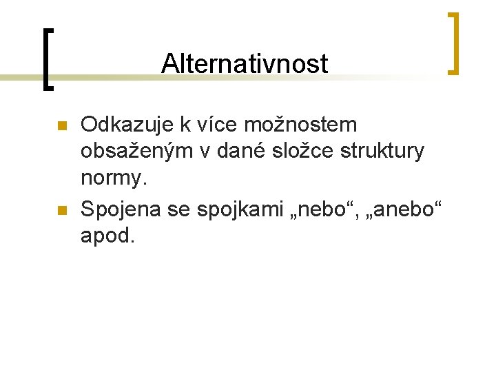 Alternativnost n n Odkazuje k více možnostem obsaženým v dané složce struktury normy. Spojena