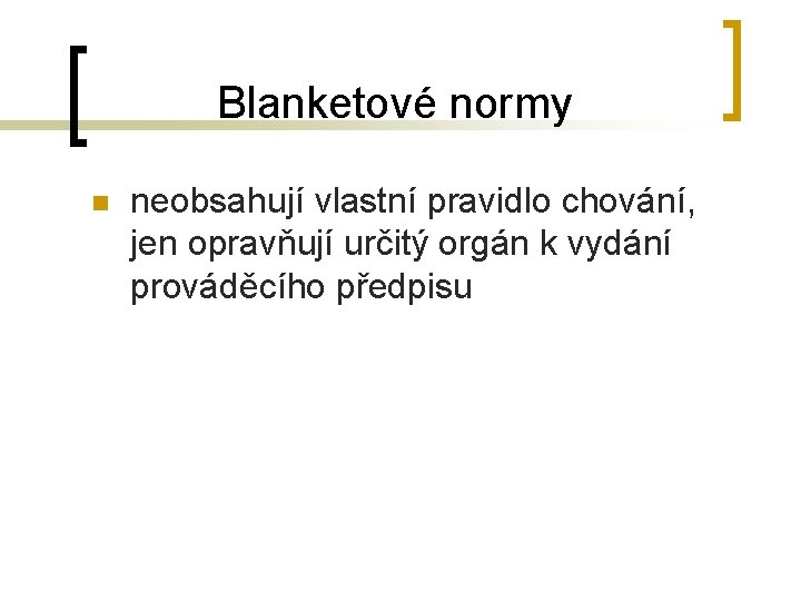 Blanketové normy n neobsahují vlastní pravidlo chování, jen opravňují určitý orgán k vydání prováděcího