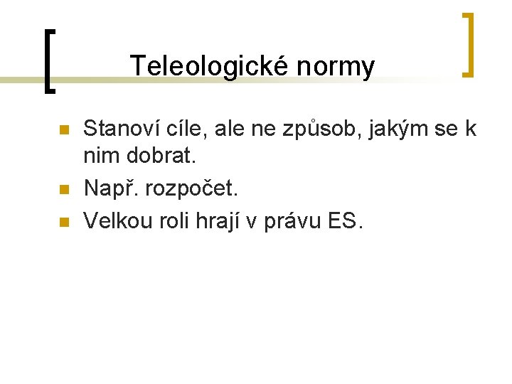 Teleologické normy n n n Stanoví cíle, ale ne způsob, jakým se k nim