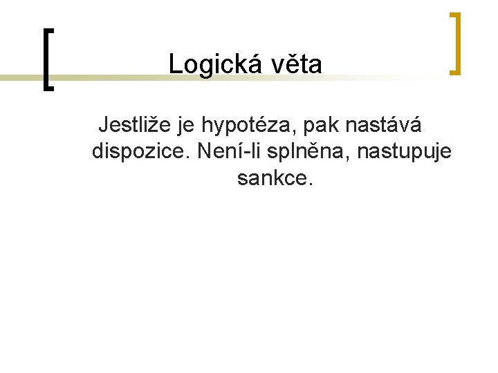 Logická věta Jestliže je hypotéza, pak nastává dispozice. Není-li splněna, nastupuje sankce. 
