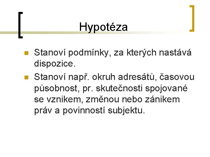 Hypotéza n n Stanoví podmínky, za kterých nastává dispozice. Stanoví např. okruh adresátů, časovou