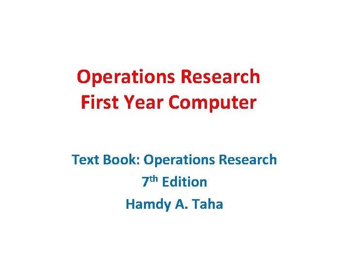 Operations Research First Year Computer Text Book: Operations Research 7 th Edition Hamdy A.
