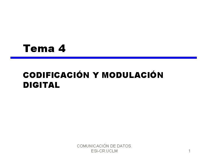 Tema 4 CODIFICACIÓN Y MODULACIÓN DIGITAL COMUNICACIÓN DE DATOS. ESI-CR. UCLM 1 