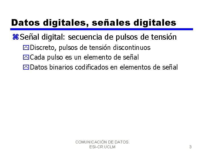 Datos digitales, señales digitales z Señal digital: secuencia de pulsos de tensión y. Discreto,