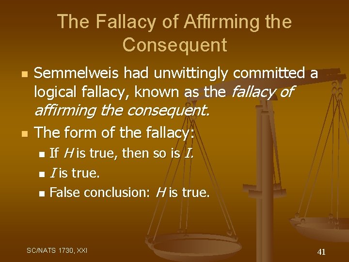 The Fallacy of Affirming the Consequent n Semmelweis had unwittingly committed a logical fallacy,