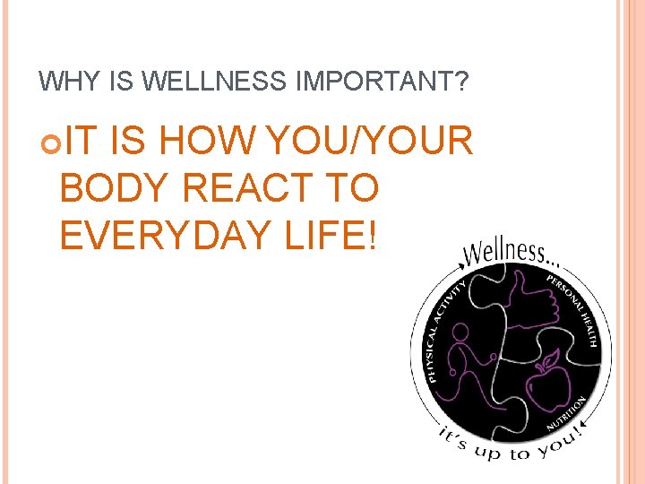 WHY IS WELLNESS IMPORTANT? IT IS HOW YOU/YOUR BODY REACT TO EVERYDAY LIFE! 