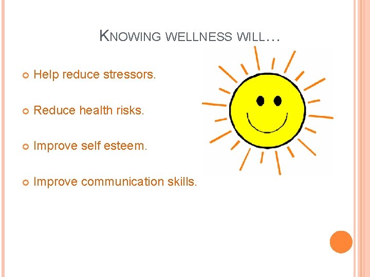 KNOWING WELLNESS WILL… Help reduce stressors. Reduce health risks. Improve self esteem. Improve communication