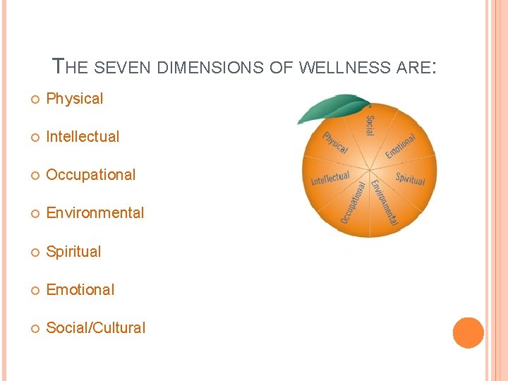 THE SEVEN DIMENSIONS OF WELLNESS ARE: Physical Intellectual Occupational Environmental Spiritual Emotional Social/Cultural 
