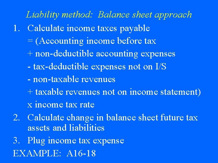 Liability method: Balance sheet approach 1. Calculate income taxes payable = (Accounting income before Liability method: Balance sheet approach 1. Calculate income taxes payable = (Accounting income before