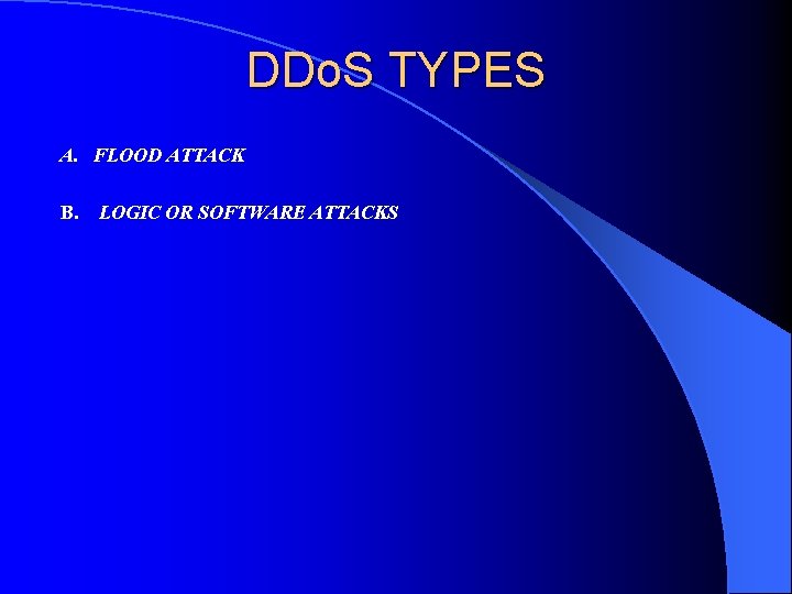DDo. S TYPES A. FLOOD ATTACK B. LOGIC OR SOFTWARE ATTACKS 