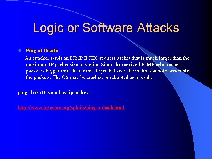 Logic or Software Attacks Ping of Death: An attacker sends an ICMP ECHO request