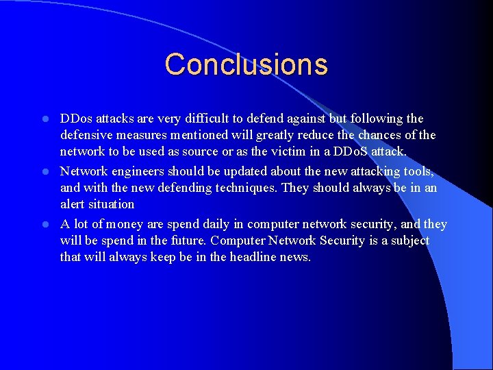 Conclusions DDos attacks are very difficult to defend against but following the defensive measures