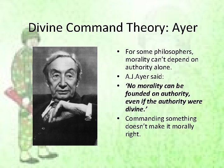 Divine Command Theory: Ayer • For some philosophers, morality can’t depend on authority alone.