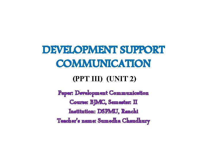 DEVELOPMENT SUPPORT COMMUNICATION (PPT III) (UNIT 2) Paper: Development Communication Course: BJMC, Semester: II