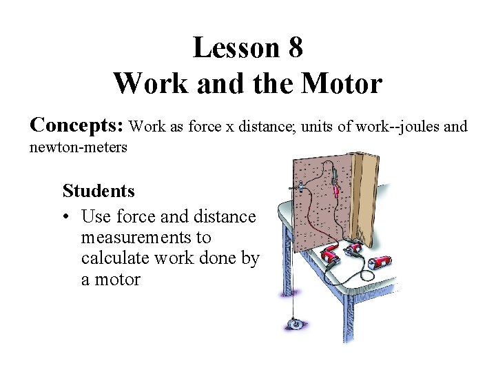 Lesson 8 Work and the Motor Concepts: Work as force x distance; units of