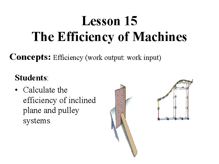 Lesson 15 The Efficiency of Machines Concepts: Efficiency (work output: work input) Students: •