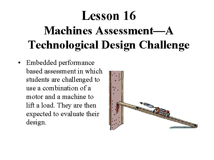Lesson 16 Machines Assessment—A Technological Design Challenge • Embedded performance based assessment in which