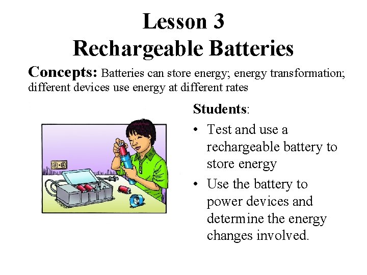 Lesson 3 Rechargeable Batteries Concepts: Batteries can store energy; energy transformation; different devices use