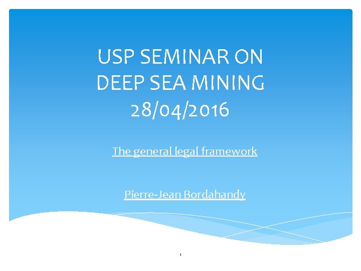 USP SEMINAR ON DEEP SEA MINING 28/04/2016 The general legal framework Pierre-Jean Bordahandy 1