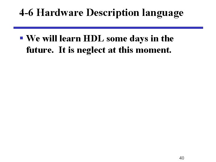 4 -6 Hardware Description language § We will learn HDL some days in the