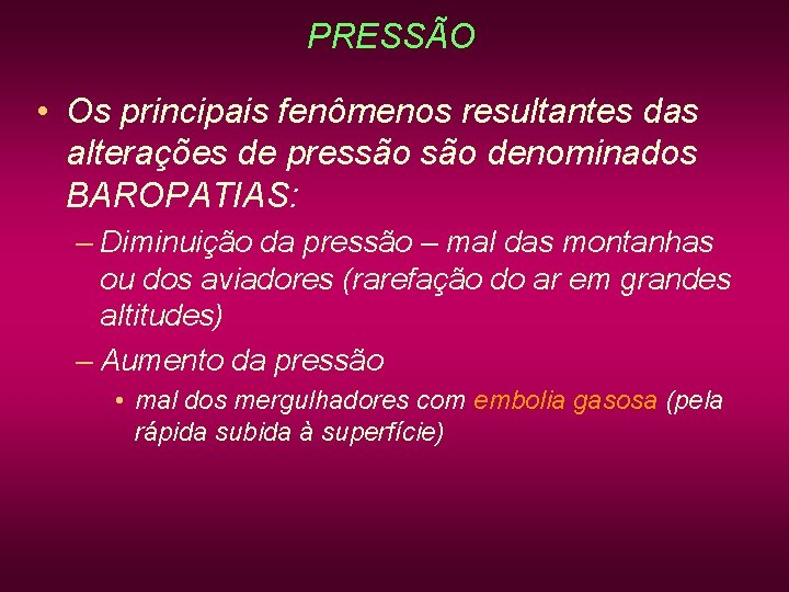 PRESSÃO • Os principais fenômenos resultantes das alterações de pressão denominados BAROPATIAS: – Diminuição PRESSÃO • Os principais fenômenos resultantes das alterações de pressão denominados BAROPATIAS: – Diminuição
