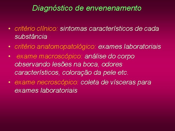 Diagnóstico de envenenamento • critério clínico: sintomas característicos de cada substância • critério anatomopatológico: Diagnóstico de envenenamento • critério clínico: sintomas característicos de cada substância • critério anatomopatológico: