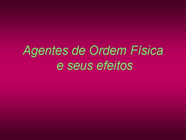 Agentes de Ordem Física e seus efeitos Agentes de Ordem Física e seus efeitos