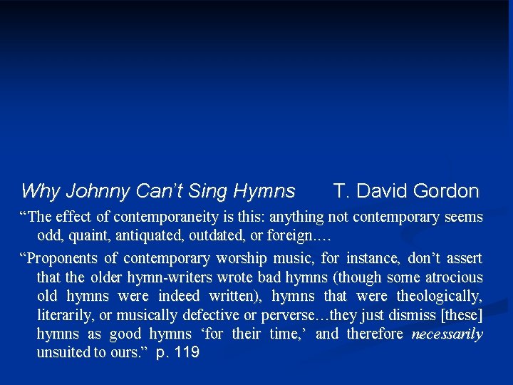 Why Johnny Can’t Sing Hymns T. David Gordon “The effect of contemporaneity is this: