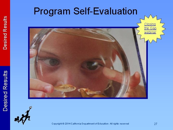 Closing the Gap webinar Desired Results Program Self-Evaluation Copyright © 2014 California Department of