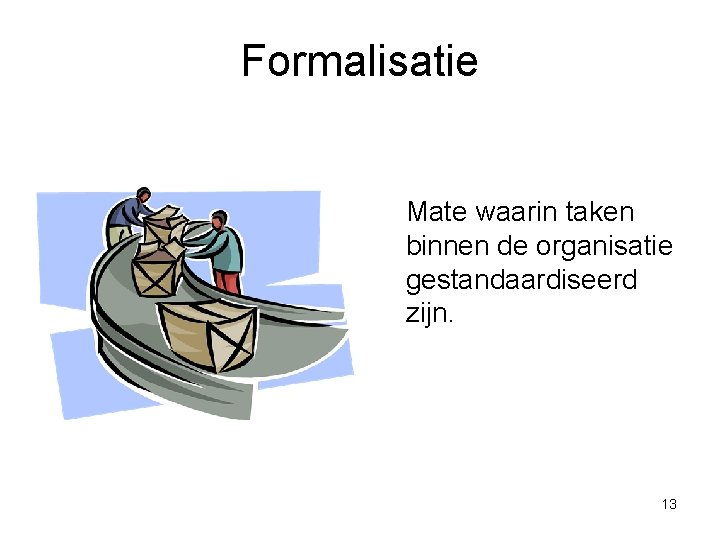 Formalisatie Mate waarin taken binnen de organisatie gestandaardiseerd zijn. 13 