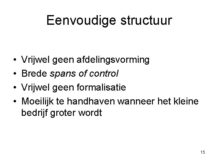 Eenvoudige structuur • • Vrijwel geen afdelingsvorming Brede spans of control Vrijwel geen formalisatie