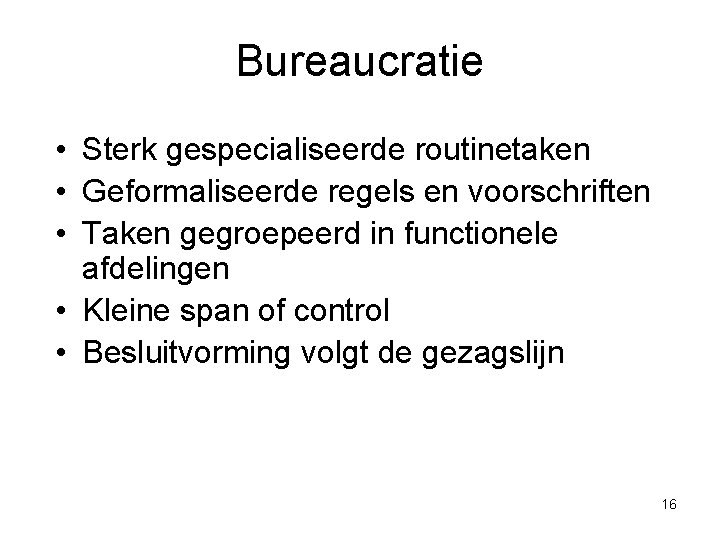 Bureaucratie • Sterk gespecialiseerde routinetaken • Geformaliseerde regels en voorschriften • Taken gegroepeerd in