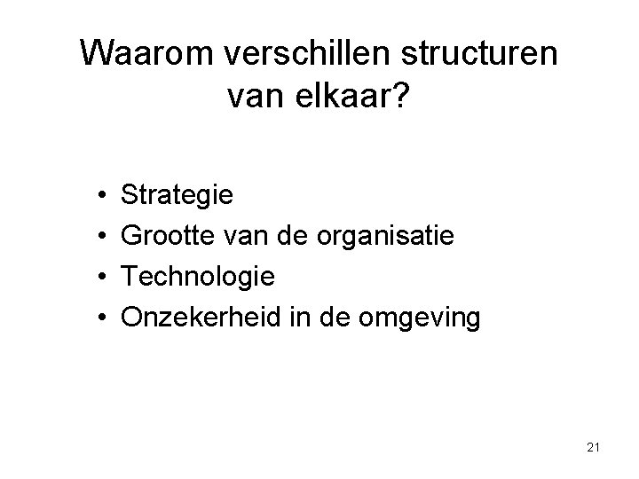 Waarom verschillen structuren van elkaar? • • Strategie Grootte van de organisatie Technologie Onzekerheid