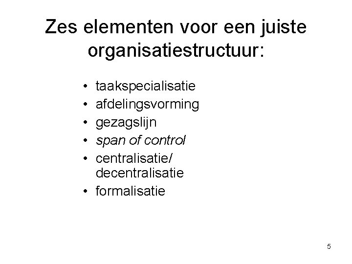 Zes elementen voor een juiste organisatiestructuur: • • • taakspecialisatie afdelingsvorming gezagslijn span of