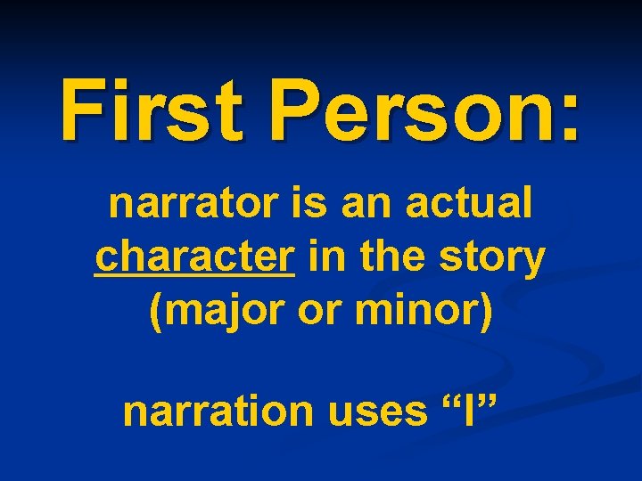 First Person: narrator is an actual character in the story (major or minor) narration