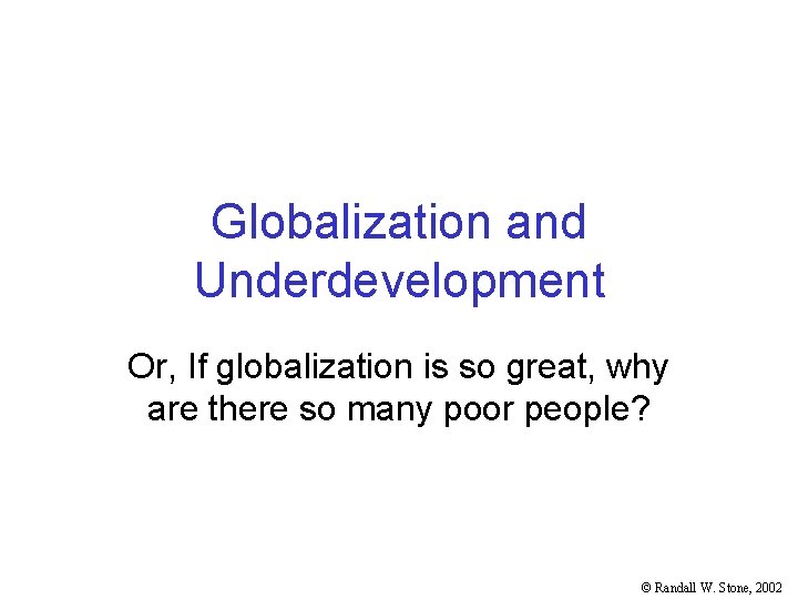 Globalization and Underdevelopment Or, If globalization is so great, why are there so many