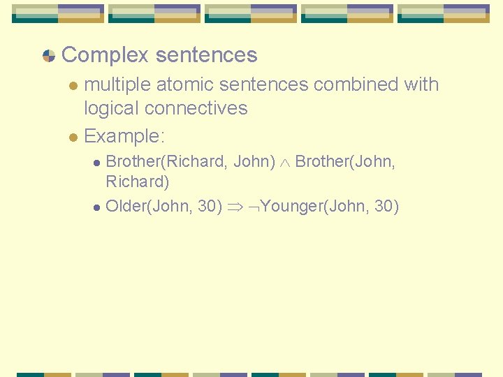 Complex sentences multiple atomic sentences combined with logical connectives l Example: l Brother(Richard, John)