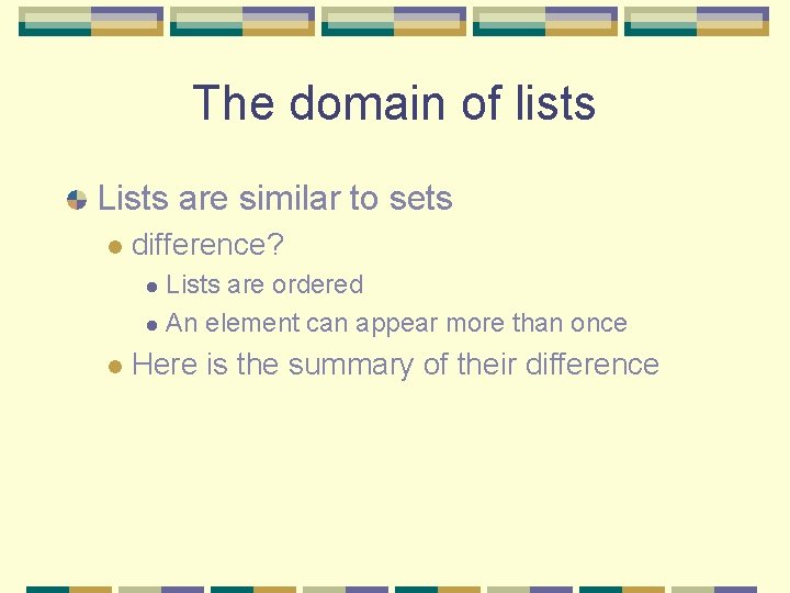 The domain of lists Lists are similar to sets l difference? Lists are ordered