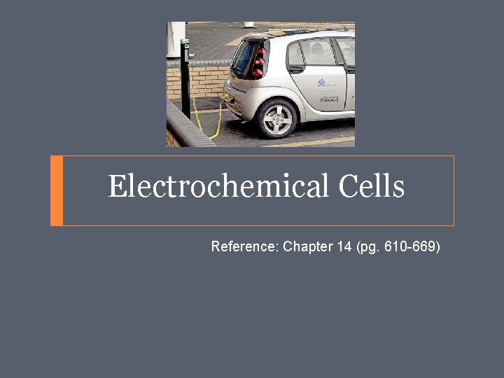 Electrochemical Cells Reference: Chapter 14 (pg. 610 -669) 