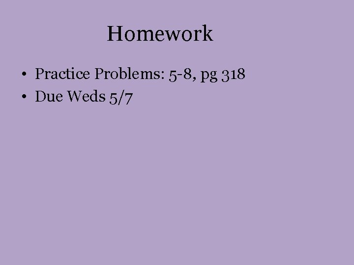 Homework • Practice Problems: 5 -8, pg 318 • Due Weds 5/7 Homework • Practice Problems: 5 -8, pg 318 • Due Weds 5/7