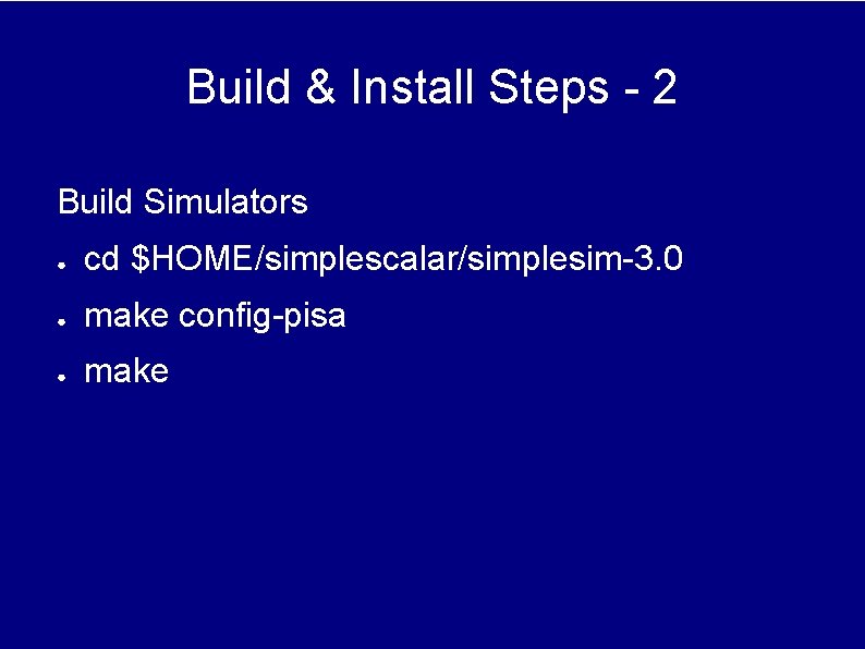 Build & Install Steps - 2 Build Simulators ● cd $HOME/simplescalar/simplesim-3. 0 ● make Build & Install Steps - 2 Build Simulators ● cd $HOME/simplescalar/simplesim-3. 0 ● make