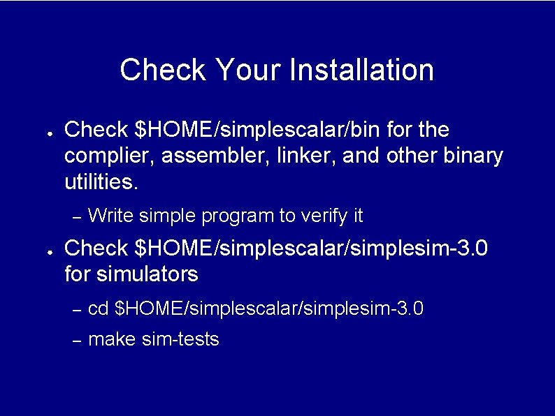 Check Your Installation ● Check $HOME/simplescalar/bin for the complier, assembler, linker, and other binary Check Your Installation ● Check $HOME/simplescalar/bin for the complier, assembler, linker, and other binary