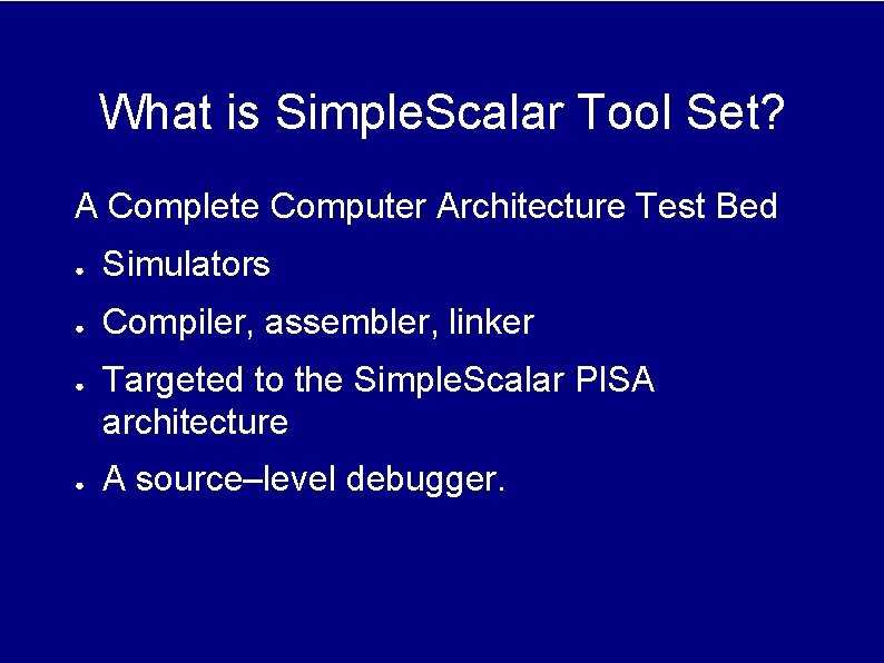 What is Simple. Scalar Tool Set? A Complete Computer Architecture Test Bed ● Simulators What is Simple. Scalar Tool Set? A Complete Computer Architecture Test Bed ● Simulators