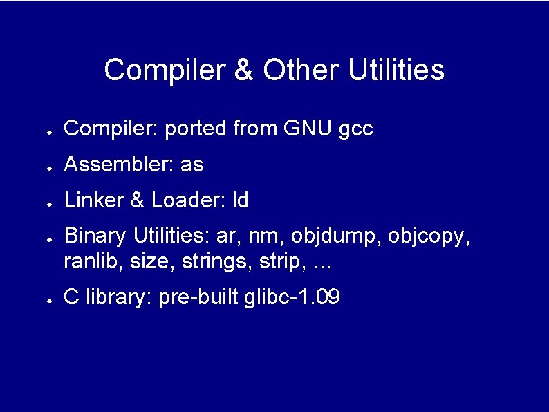 Compiler & Other Utilities ● Compiler: ported from GNU gcc ● Assembler: as ● Compiler & Other Utilities ● Compiler: ported from GNU gcc ● Assembler: as ●