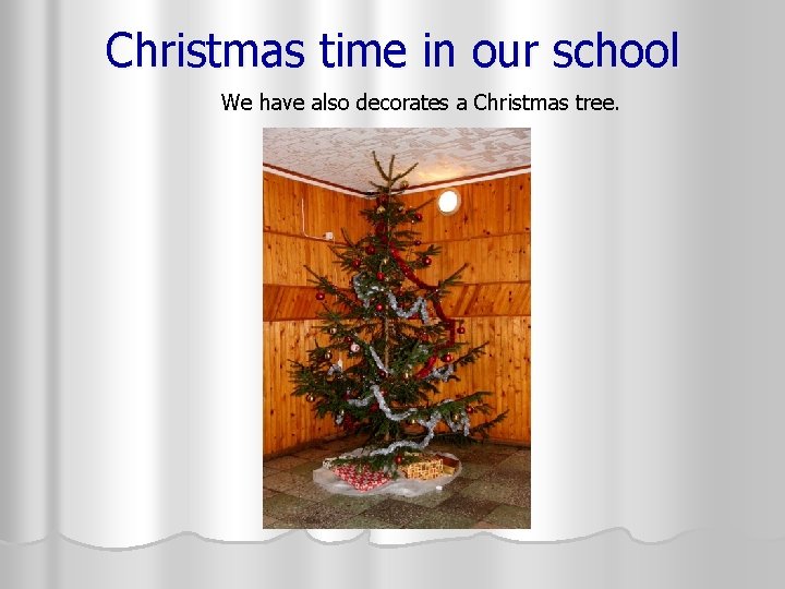 Christmas time in our school We have also decorates a Christmas tree. 