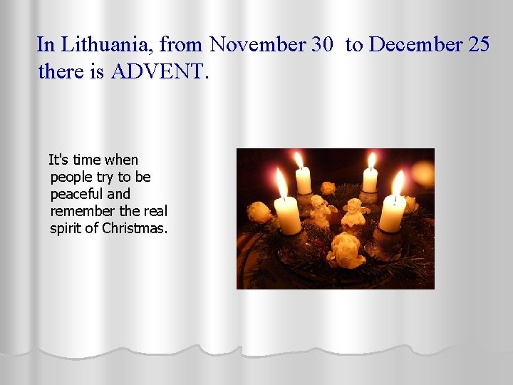 In Lithuania, from November 30 to December 25 there is ADVENT. It's time when