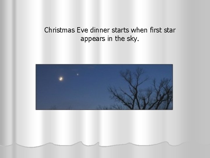 Christmas Eve dinner starts when first star appears in the sky. 